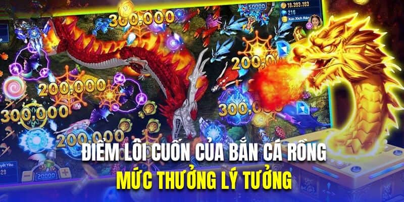 Mức thưởng lý tưởng là điểm lôi cuốn của bắn cá rồng