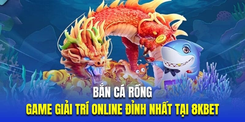 Bắn cá rồng tại 8KBET